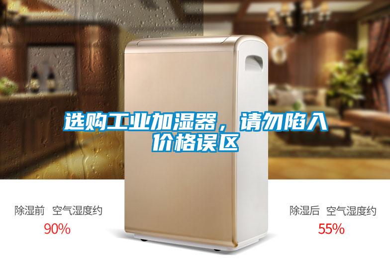 選購工業(yè)加濕器，請勿陷入價格誤區(qū)