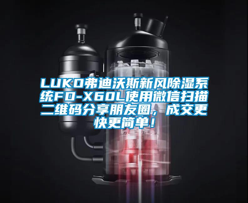 LUKO弗迪沃斯新風除濕系統FD-X60L使用微信掃描二維碼分享朋友圈，成交更快更簡單！