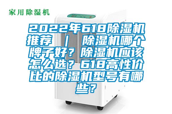 2022年618除濕機推薦 | 除濕機哪個牌子好?除濕機應該怎么選?618高性價比的除濕機型號有哪些?