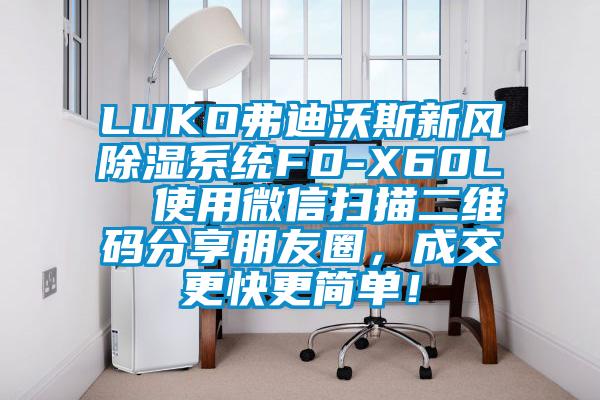 LUKO弗迪沃斯新風除濕系統FD-X60L  使用微信掃描二維碼分享朋友圈，成交更快更簡單！