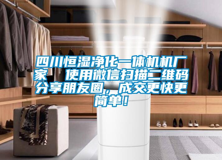 四川恒濕凈化一體機(jī)機(jī)廠家 使用微信掃描二維碼分享朋友圈,成交更快更簡(jiǎn)單!