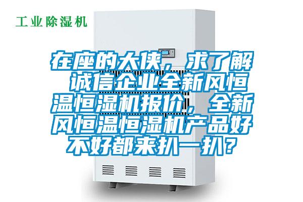 在座的大俠,求了解 誠信企業(yè)全新風(fēng)恒溫恒濕機報價,全新風(fēng)恒溫恒濕機產(chǎn)品好不好都來扒一扒?