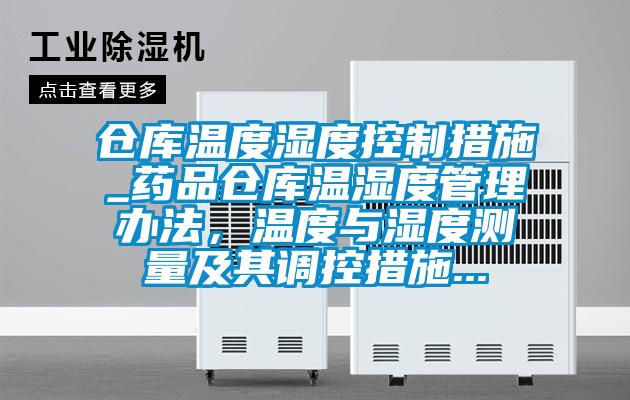 倉(cāng)庫(kù)溫度濕度控制措施_藥品倉(cāng)庫(kù)溫濕度管理辦法,溫度與濕度測(cè)量及其調(diào)控措施...