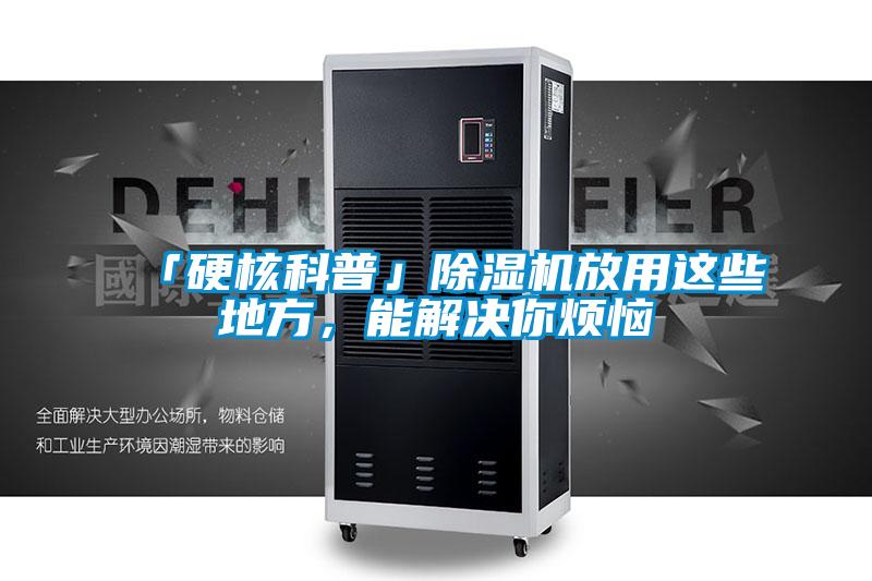 「硬核科普」除濕機(jī)放用這些地方,能解決你煩惱