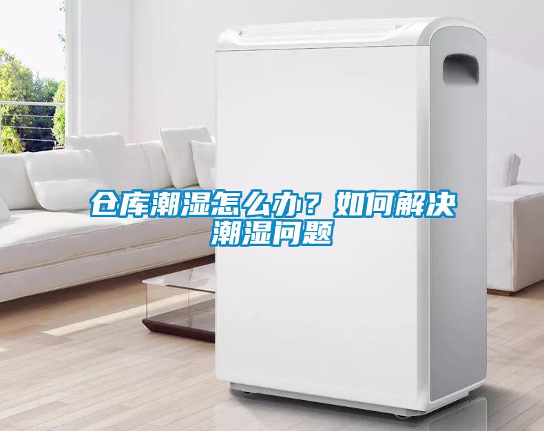 倉(cāng)庫(kù)潮濕怎么辦？如何解決潮濕問(wèn)題