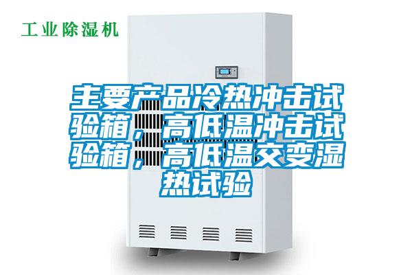 主要產(chǎn)品冷熱沖擊試驗(yàn)箱,高低溫沖擊試驗(yàn)箱,高低溫交變濕熱試驗(yàn)