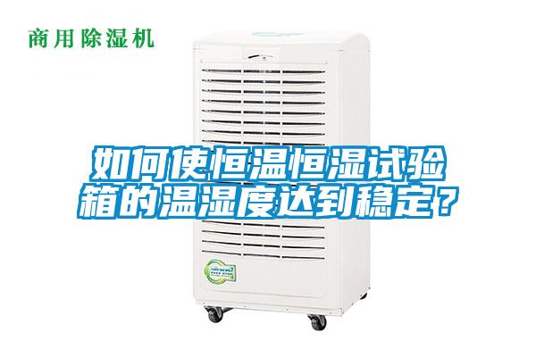 如何使恒溫恒濕試驗(yàn)箱的溫濕度達(dá)到穩(wěn)定?
