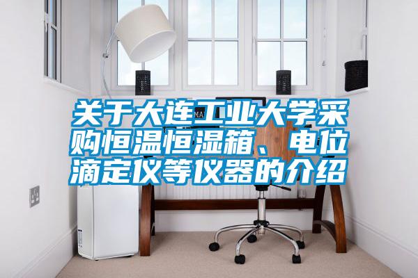 關于大連工業大學采購恒溫恒濕箱、電位滴定儀等儀器的介紹