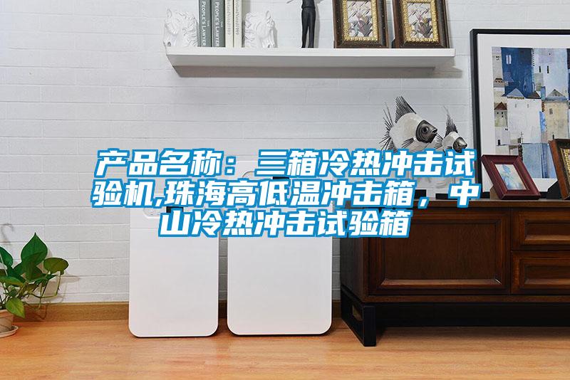 產(chǎn)品名稱：三箱冷熱沖擊試驗(yàn)機(jī),珠海高低溫沖擊箱，中山冷熱沖擊試驗(yàn)箱