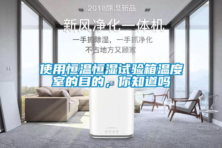 使用恒溫恒濕試驗箱溫度室的目的，你知道嗎