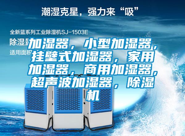 加濕器,小型加濕器,掛壁式加濕器,家用加濕器,商用加濕器,超聲波加濕器,除濕機