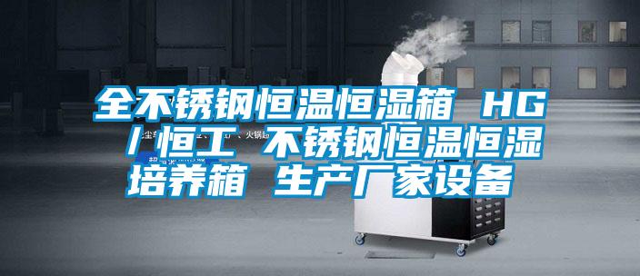 全不銹鋼恒溫恒濕箱 HG/恒工 不銹鋼恒溫恒濕培養箱 生產廠家設備