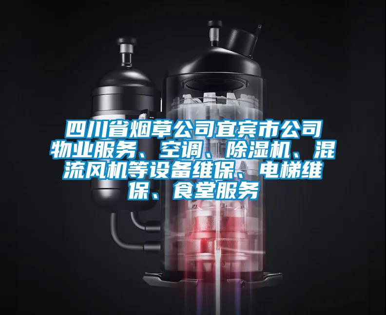 四川省煙草公司宜賓市公司物業(yè)服務(wù)、空調(diào)、除濕機、混流風(fēng)機等設(shè)備維保、電梯維保、食堂服務(wù)