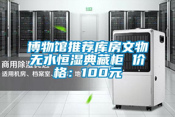 博物館推薦庫房文物無水恒濕典藏柜 價(jià)格:100元