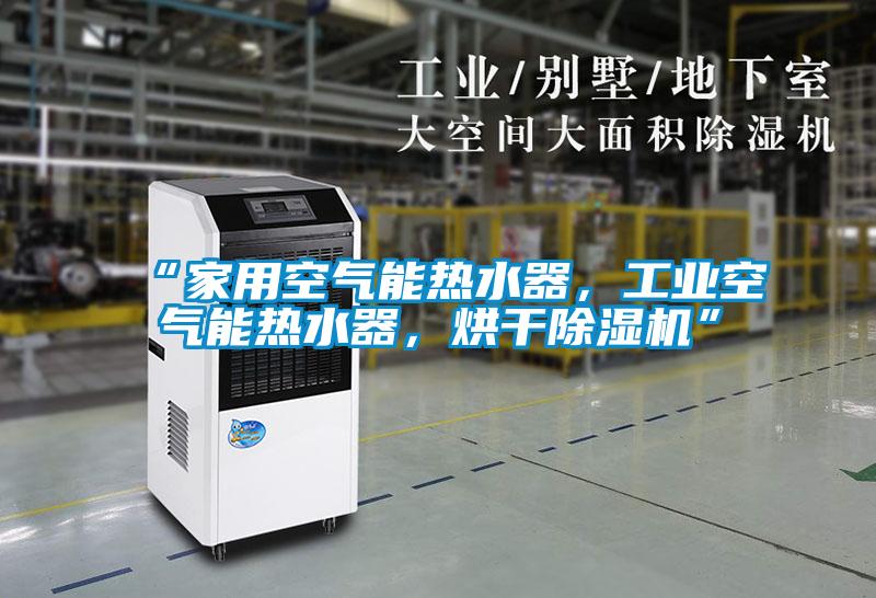 “家用空氣能熱水器，工業空氣能熱水器，烘干除濕機”