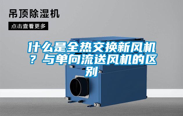 什么是全熱交換新風機？與單向流送風機的區別