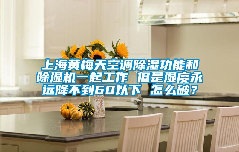 上海黃梅天空調(diào)除濕功能和除濕機(jī)一起工作 但是濕度永遠(yuǎn)降不到60以下 怎么破？