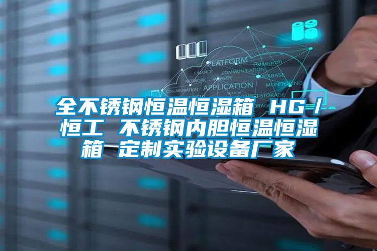 全不銹鋼恒溫恒濕箱 HG/恒工 不銹鋼內膽恒溫恒濕箱 定制實驗設備廠家