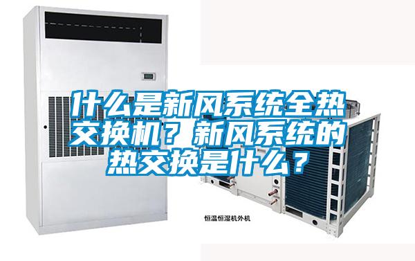 什么是新風系統全熱交換機?新風系統的熱交換是什么?