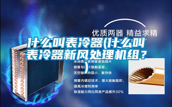 什么叫表冷器(什么叫表冷器新風處理機組？)