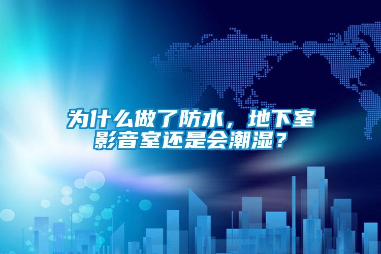 為什么做了防水，地下室影音室還是會(huì)潮濕？