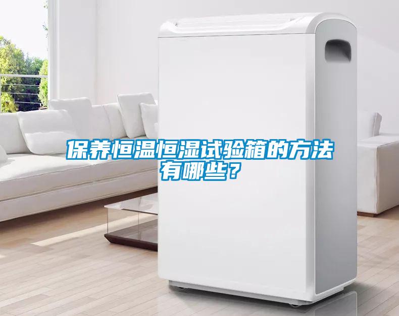 保養(yǎng)恒溫恒濕試驗(yàn)箱的方法有哪些？