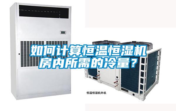 如何計算恒溫恒濕機房內所需的冷量？