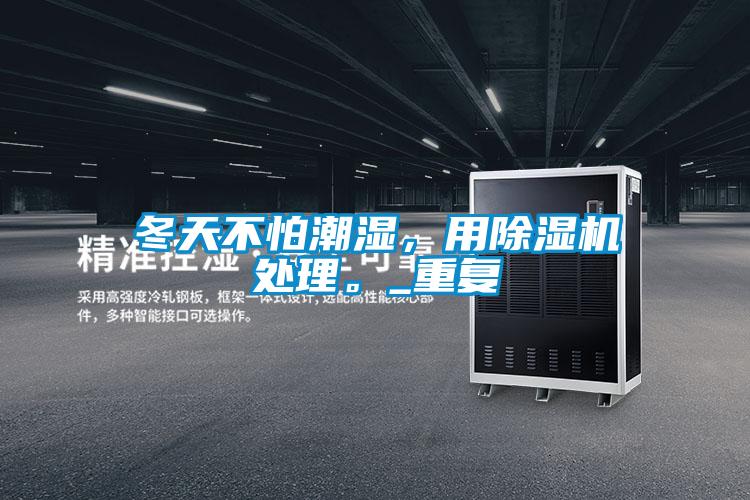 冬天不怕潮濕,用除濕機處理。_重復