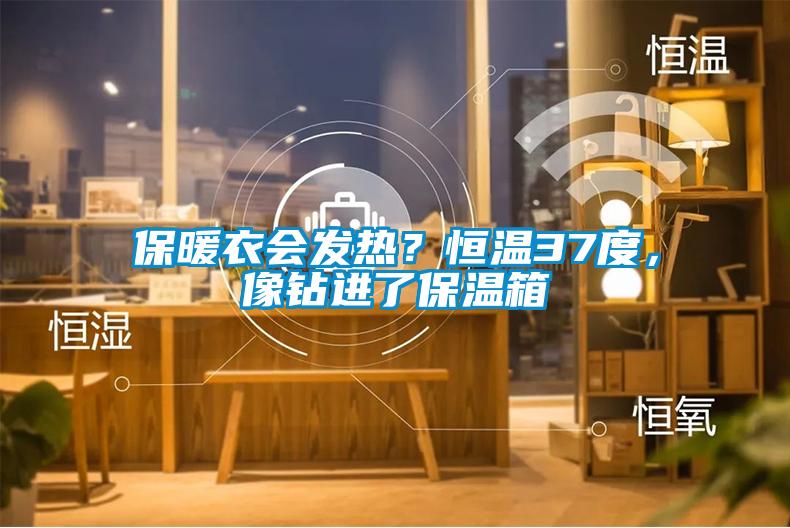 保暖衣會發熱？恒溫37度，像鉆進了保溫箱