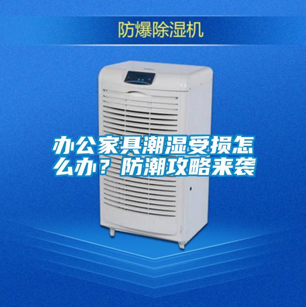 辦公家具潮濕受損怎么辦？防潮攻略來襲