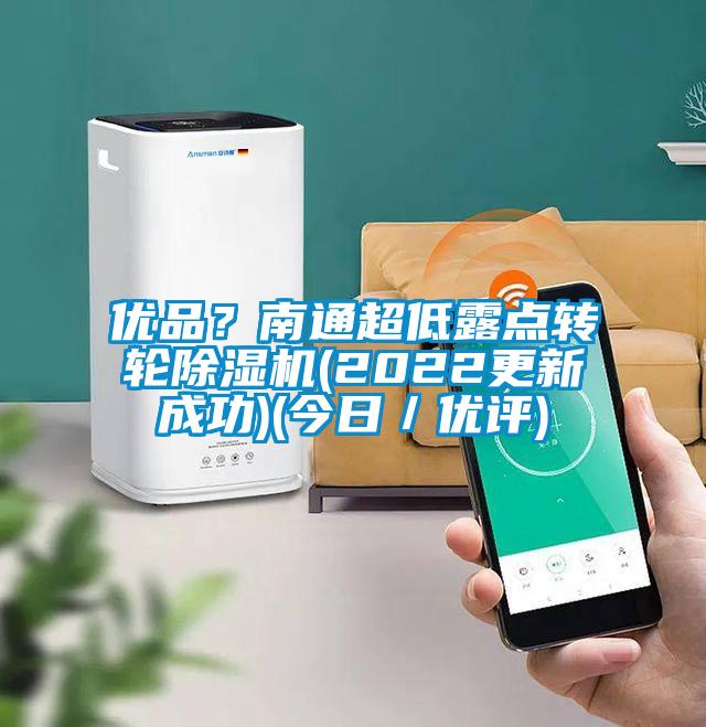 優(yōu)品?南通超低露點(diǎn)轉(zhuǎn)輪除濕機(jī)(2022更新成功)(今日/優(yōu)評)
