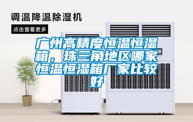 廣州高精度恒溫恒濕箱,珠三角地區哪家恒溫恒濕箱廠家比較好