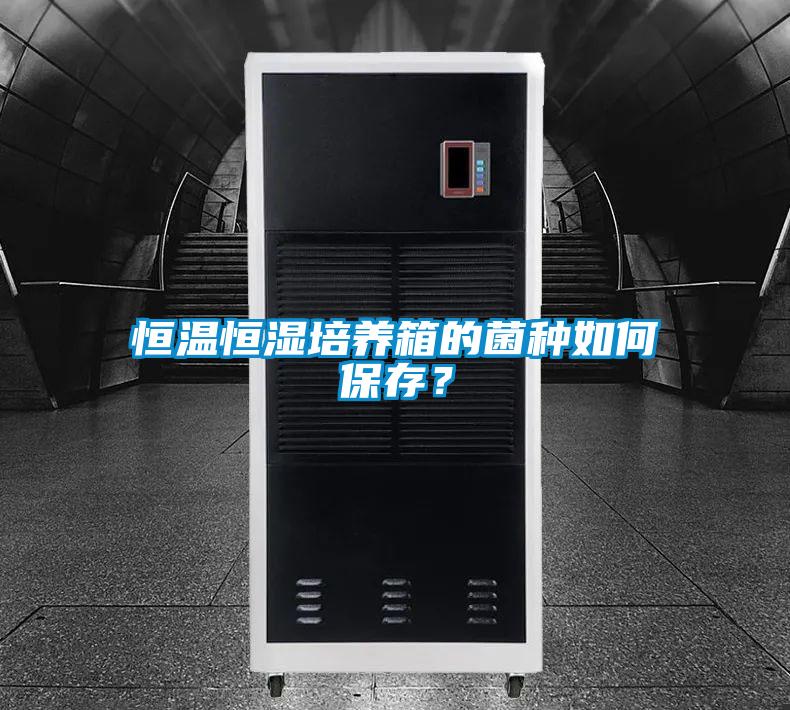 恒溫恒濕培養(yǎng)箱的菌種如何保存？