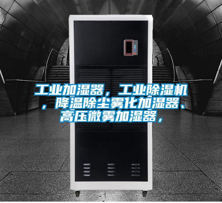 工業(yè)加濕器,工業(yè)除濕機,降溫除塵霧化加濕器、高壓微霧加濕器,