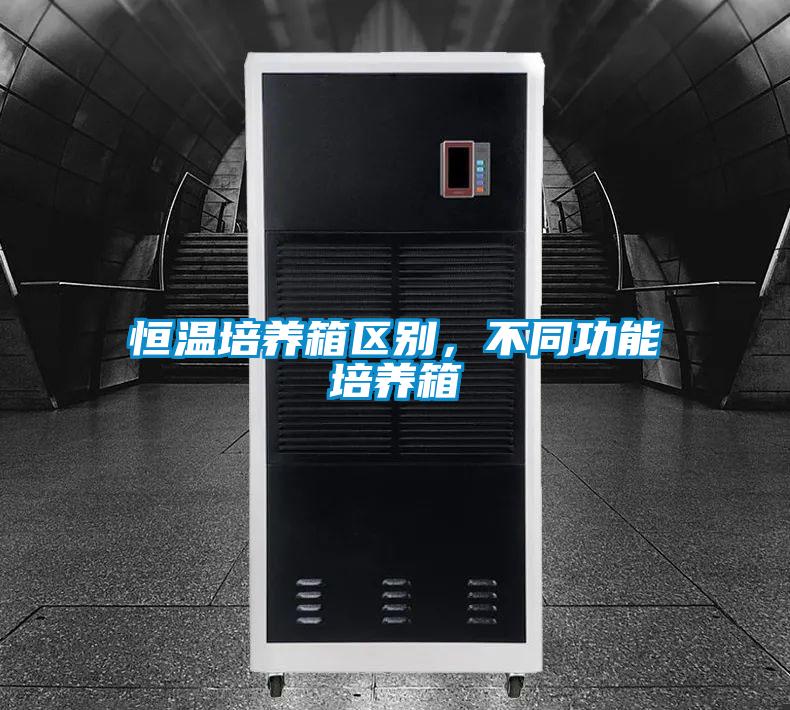 恒溫培養(yǎng)箱區(qū)別，不同功能培養(yǎng)箱