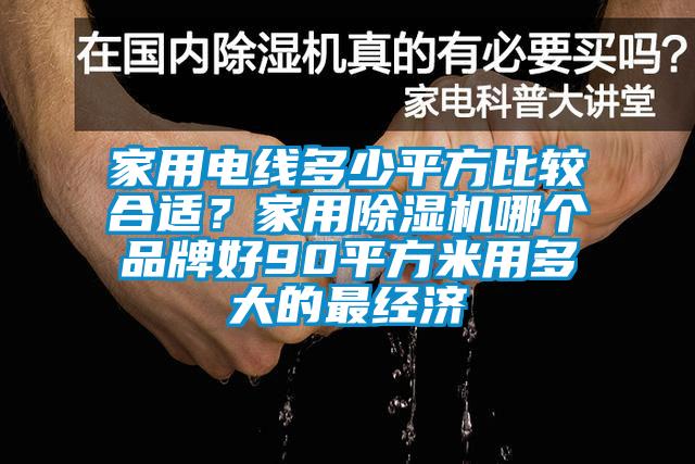 家用電線多少平方比較合適？家用除濕機哪個品牌好90平方米用多大的最經濟