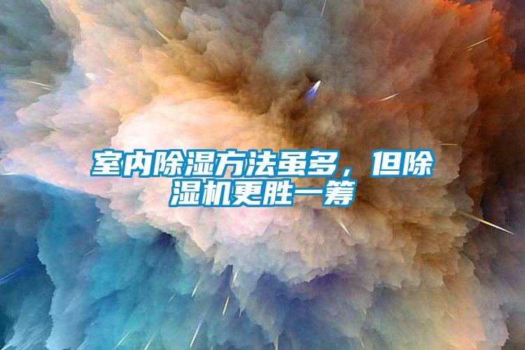 室內(nèi)除濕方法雖多，但除濕機更勝一籌