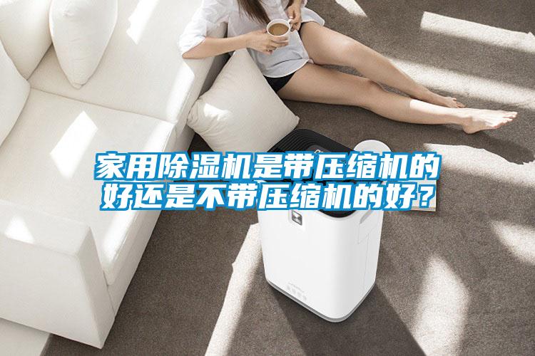 家用除濕機(jī)是帶壓縮機(jī)的好還是不帶壓縮機(jī)的好?