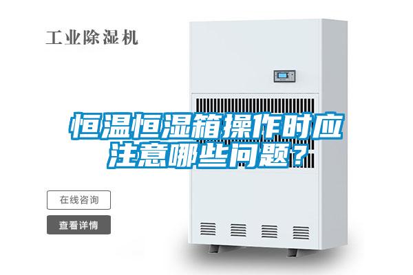 恒溫恒濕箱操作時(shí)應(yīng)注意哪些問(wèn)題?