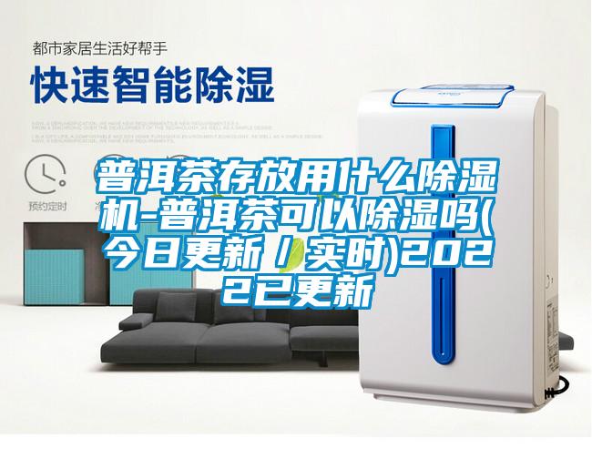 普洱茶存放用什么除濕機(jī)-普洱茶可以除濕嗎(今日更新/實(shí)時)2022已更新