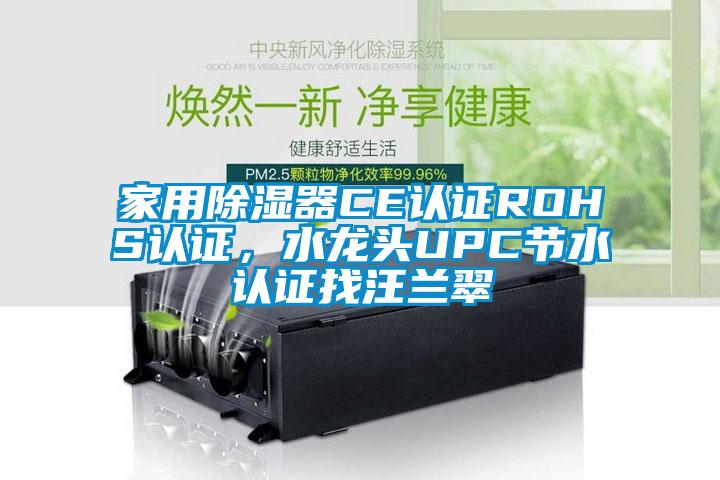 家用除濕器CE認證ROHS認證，水龍頭UPC節(jié)水認證找汪蘭翠