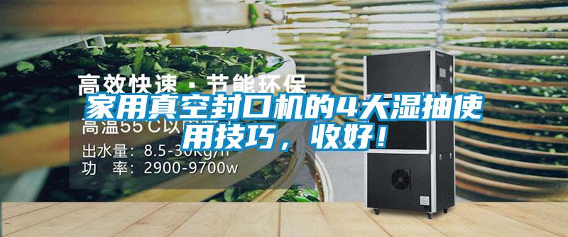 家用真空封口機的4大濕抽使用技巧，收好！