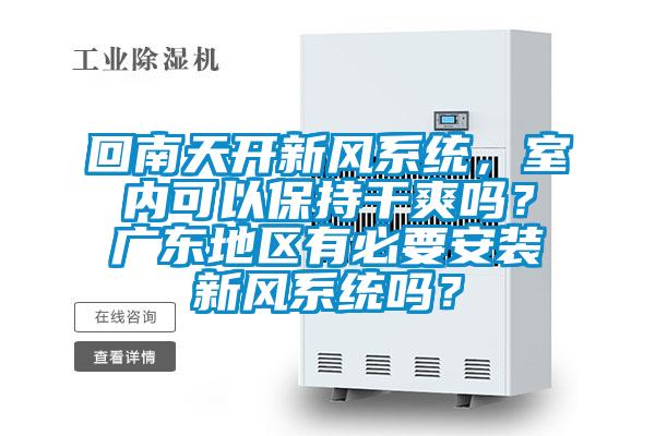 回南天開新風(fēng)系統(tǒng),室內(nèi)可以保持干爽嗎?廣東地區(qū)有必要安裝新風(fēng)系統(tǒng)嗎?