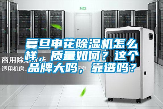 復旦申花除濕機怎么樣，質量如何？這個品牌大嗎，靠譜嗎？