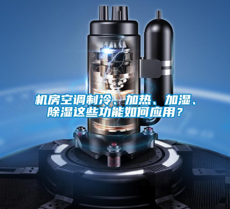機房空調制冷、加熱、加濕、除濕這些功能如何應用？