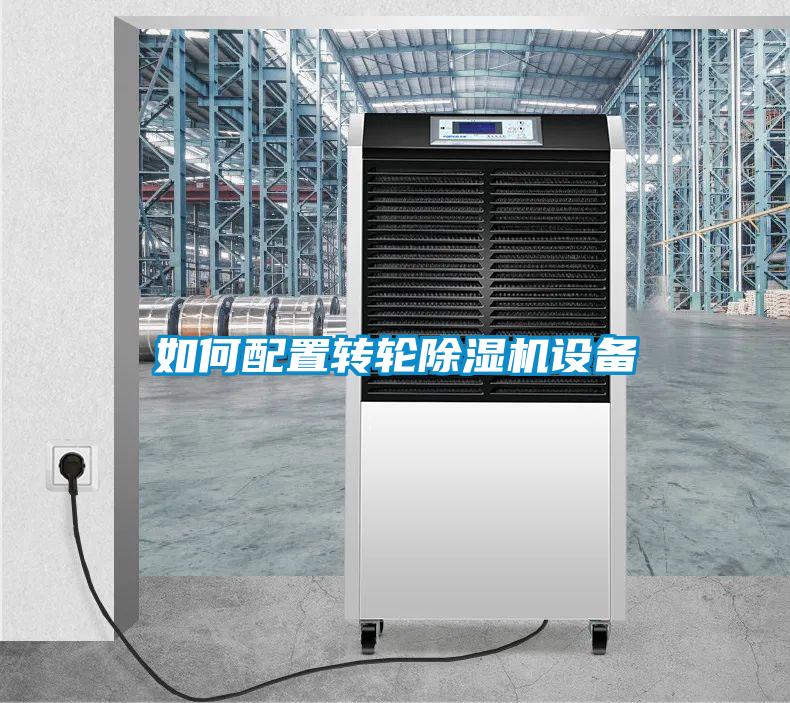 如何配置轉(zhuǎn)輪除濕機設(shè)備