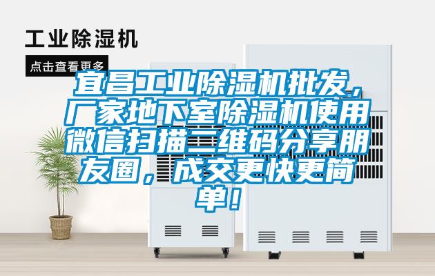 宜昌工業除濕機批發，廠家地下室除濕機使用微信掃描二維碼分享朋友圈，成交更快更簡單！