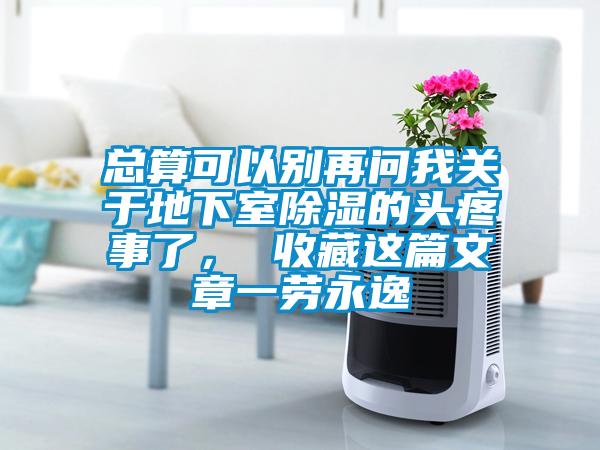 總算可以別再問我關(guān)于地下室除濕的頭疼事了， 收藏這篇文章一勞永逸