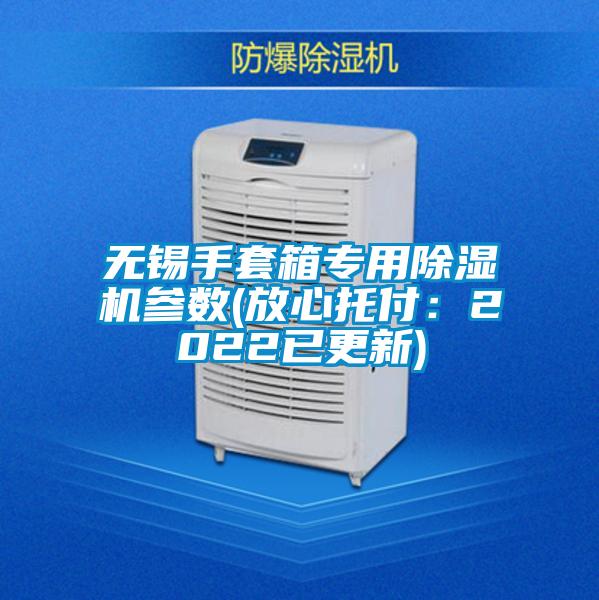 無錫手套箱專用除濕機(jī)參數(shù)(放心托付:2022已更新)