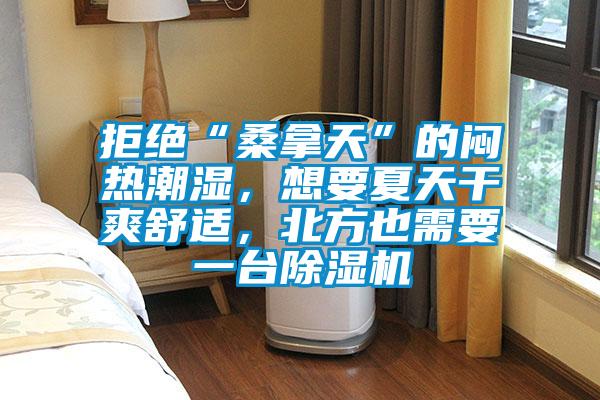 拒絕“桑拿天”的悶熱潮濕，想要夏天干爽舒適，北方也需要一臺除濕機